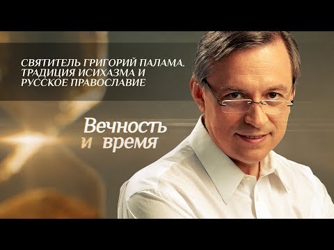 ВЕЧНОСТЬ И ВРЕМЯ. СВЯТИТЕЛЬ ГРИГОРИЙ ПАЛАМА. ТРАДИЦИЯ ИСИХАЗМА И РУССКОЕ ПРАВОСЛАВИЕ