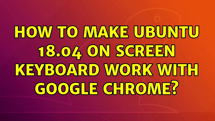 How to make Ubuntu 18.04 on screen keyboard work with Google Chrome?