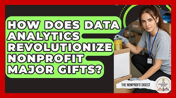 How Does Data Analytics Revolutionize Nonprofit Major Gifts? - The Nonprofit Digest