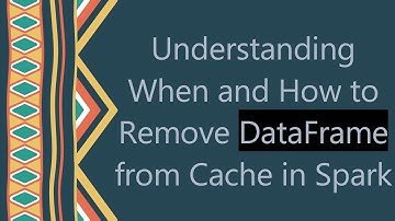 Understanding When and How to Remove DataFrame from Cache in Spark