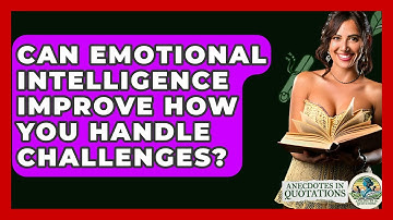 Can Emotional Intelligence Improve How You Handle Challenges? - Anecdotes in Quotation