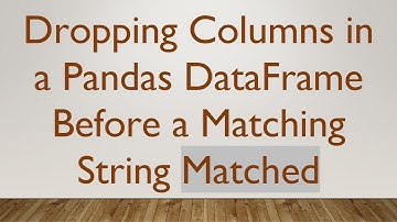 Dropping Columns in a Pandas DataFrame Before a Matching String Matched
