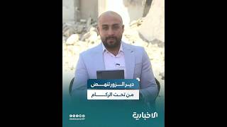 الإخبارية ترصد الخراب والدمار في دير الزور وإصرار الأهالي على النهوض من بين الركام