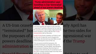 Trump administration says hostilities in Iran 'terminated' ahead of war powers deadline || #news