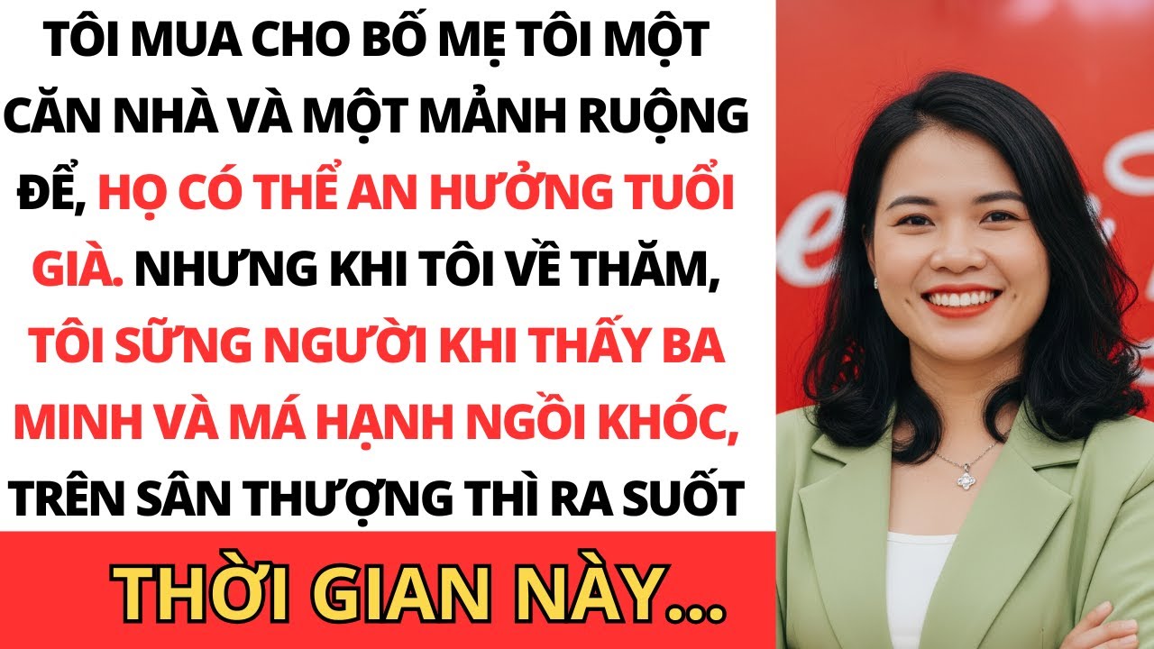 Tôi mua cho bố mẹ một ngôi nhà và mảnh ruộng; khi trở về tôi thấy họ khóc: suốt thời gian này...
