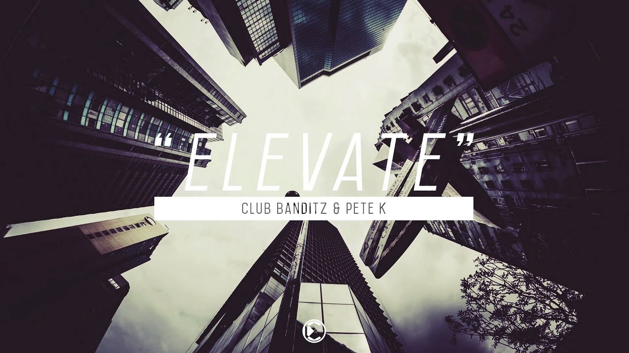 Watch Club Banditz & Pete K - Elevate on YouTube Watch Club Banditz & Pete K - Elevate on YouTube
