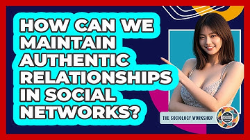 How Can We Maintain Authentic Relationships In Social Networks? - The Sociology Workshop