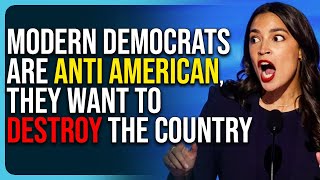 Modern Democrats Are Anti American, They Want To Destroy The Country