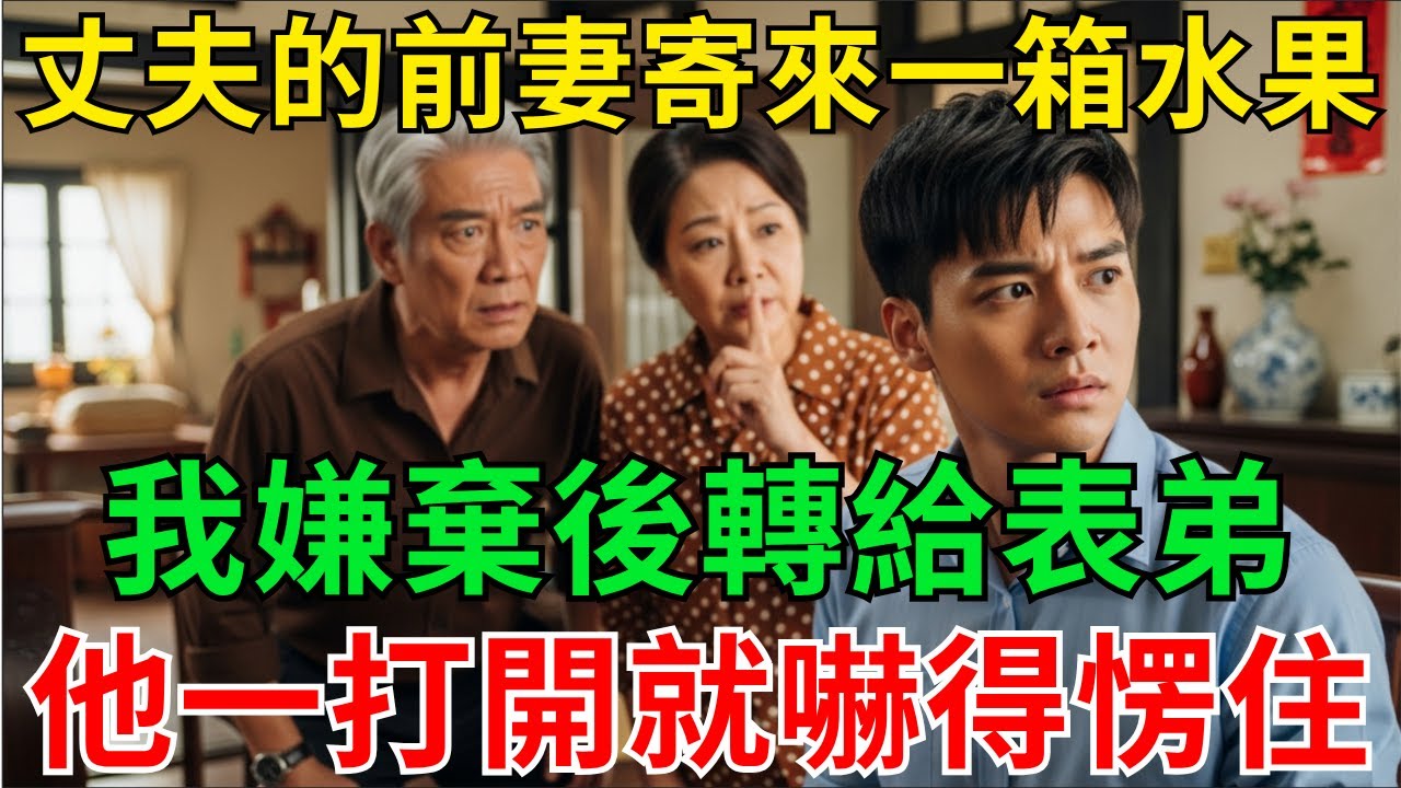 丈夫的前妻寄來一箱水果，我嫌棄後轉給表弟；他一打開就嚇得愣住。