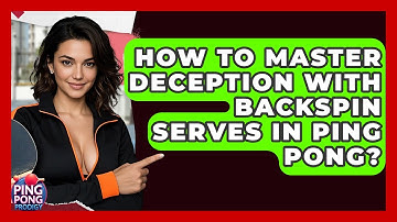 How To Master Deception With Backspin Serves In Ping Pong? - Ping Pong Prodigy