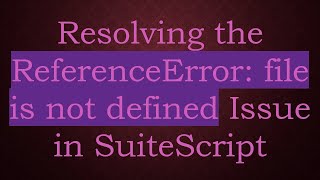 Resolving the ReferenceError: file is not defined Issue in SuiteScript