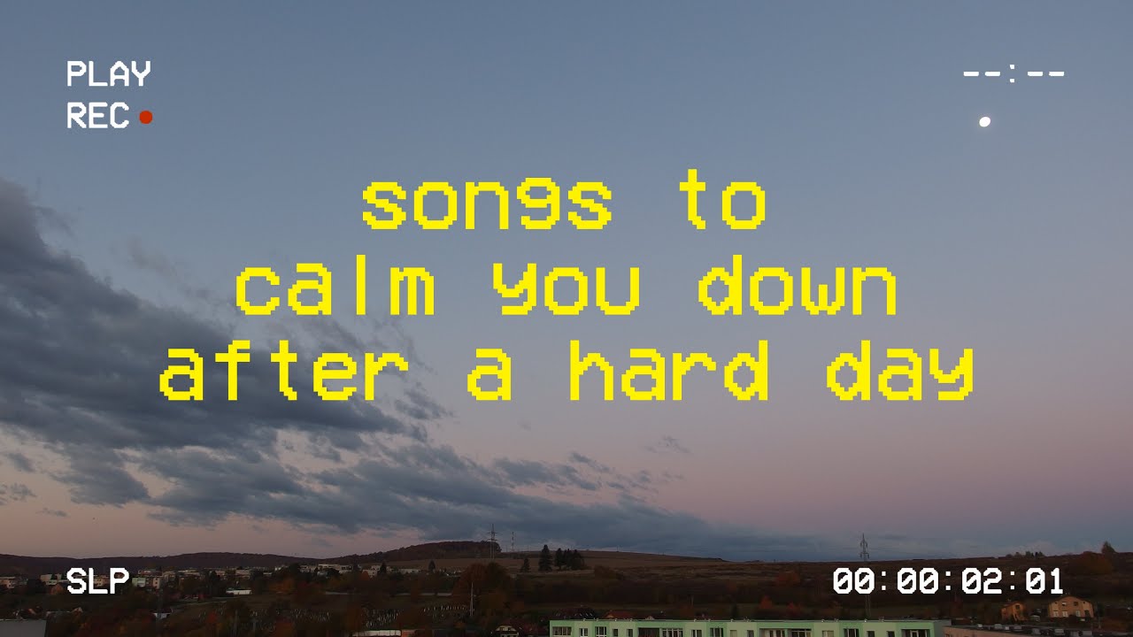 Its late at night and youre trying to calm down after a stressful day  comfort playlist