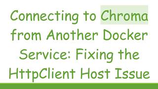Details Connecting to Chroma from Another Docker Service: Fixing the HttpClient Host Issue Update