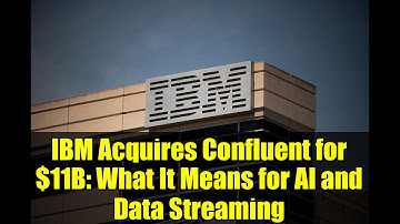 IBM Acquires Confluent for $11B: What It Means for AI and Data Streaming