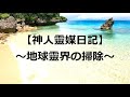 【神人靈媒日記】~地球靈界の掃除~