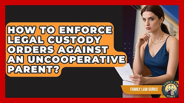 How To Enforce Legal Custody Orders Against An Uncooperative Parent? - Family Law Gurus