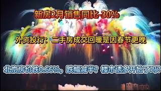 2月新房销售创21年以来历史新低，二手房量价回暖是因春节扰动，北京房价跌0 66%但跌幅减半？楼市诱多开始了吗？
