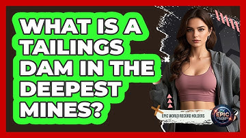 What Is A Tailings Dam In The Deepest Mines? - Epic World Record Holders