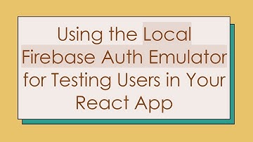 Using the Local Firebase Auth Emulator for Testing Users in Your React App