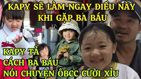 BÉ KAPY TANGO NÓI SẼ LÀM NGAY ĐIỀU NÀY KHI GẶP BA BÁU, KAPY TẢ CÁCH BA BÁU NÓI CHUYỆN ÔBCC CƯỜI XỈU