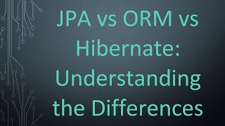 JPA vs ORM vs Hibernate: Understanding the Differences