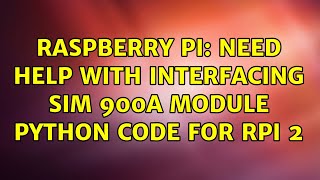 Raspberry Pi: Need help with interfacing SIM 900A module Python code for RPi 2