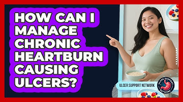 How Can I Manage Chronic Heartburn Causing Ulcers? - Ulcer Support Network