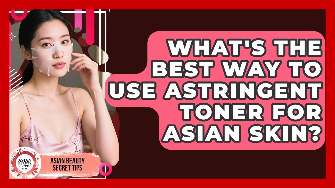 What's The Best Way To Use Astringent Toner For Asian Skin? - Asian Beauty Secret Tips