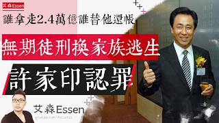 许家印认罪的真相 无期徒刑换家族逃生 谁拿走2.4万亿 谁替他还账｜艾森 Essen