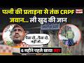 पत्नी की प्रताड़ना से तंक CRPF जवान... ली खुद की जान, 6 महीने पहले खाया ज़हर | CRPF Jawan News