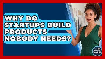 Why Do Startups Build Products Nobody Needs? - The Startup Growth Hub