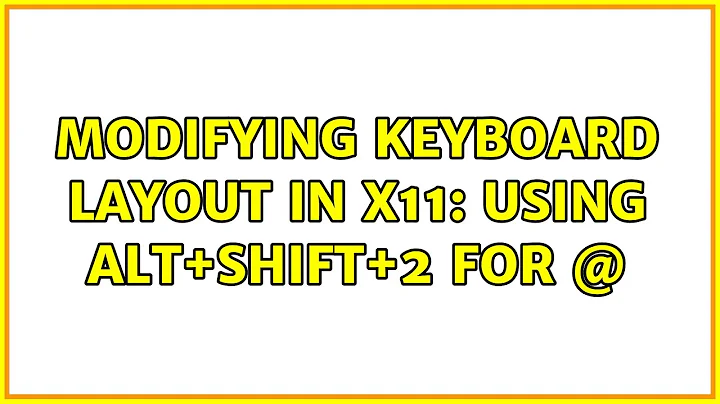 Modifying keyboard layout in X11: using Alt+shift+2 for @ (2 Solutions!!)