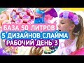 БАЗА 50 ЛИТРОВ | 5 ДИЗАЙНОВ СЛАЙМА | РАБОЧИЙ ДЕНЬ 3