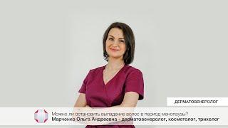 Можно ли остановить выпадение волос в период менопаузы? Марченко Ольга Андреевна - дерматовенеролог.