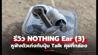 รีวิว Nothing Ear (3) หูฟัง TWS ดีไซน์โปร่งใส ฟีเจอร์ AI ในราคา 5,799 บาท