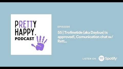 55 | Trofinetide (aka Daybue) is approved, Comunication chat w/ RettU