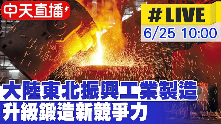 【中天直播#LIVE】大陸東北振興工業製造 升級鍛造新競爭力 20230625 @Global_Vision - 天天要聞