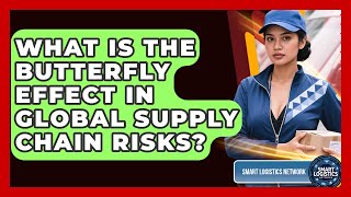 What Is The Butterfly Effect In Global Supply Chain Risks? - Smart Logistics Network