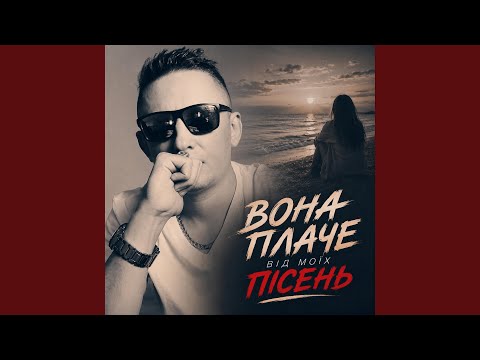 Вона плаче від моїх пісень