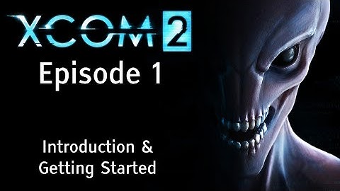 XCOM 2 - Episode 1: Introduction and Quick Story Guide for Getting Started - Let