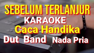 SEBELUM TERLANJUR - Caca Handika | karaoke nada Pria | dut band