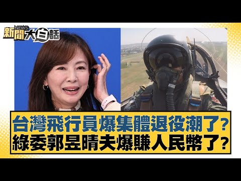 台灣飛行員爆集體退役潮了？綠委郭昱晴夫爆賺人民幣了？ 新聞大白話 20240527