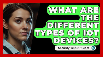 What Are The Different Types Of IoT Devices? - SecurityFirstCorp.com