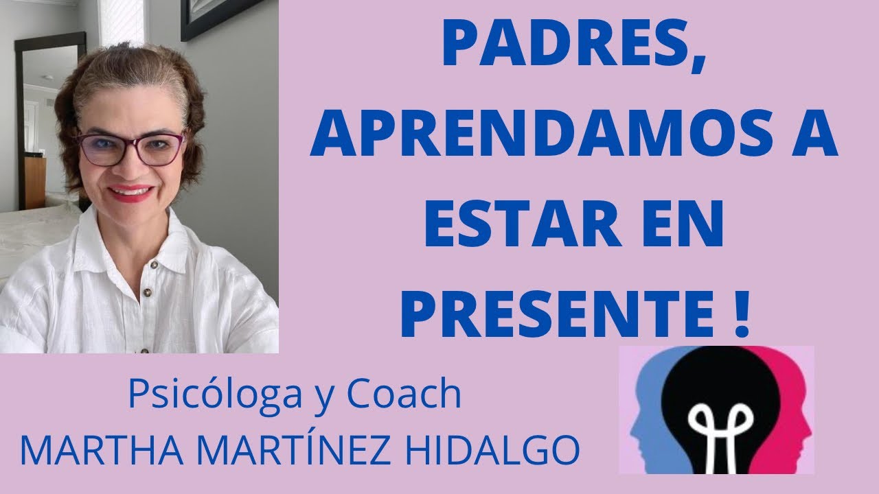 PADRES, APRENDAMOS A ESTAR EN PRESENTE. Psicologa y Coach Martha ...