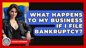 What Happens To My Business If I File Bankruptcy? - Learn About Libertarianism