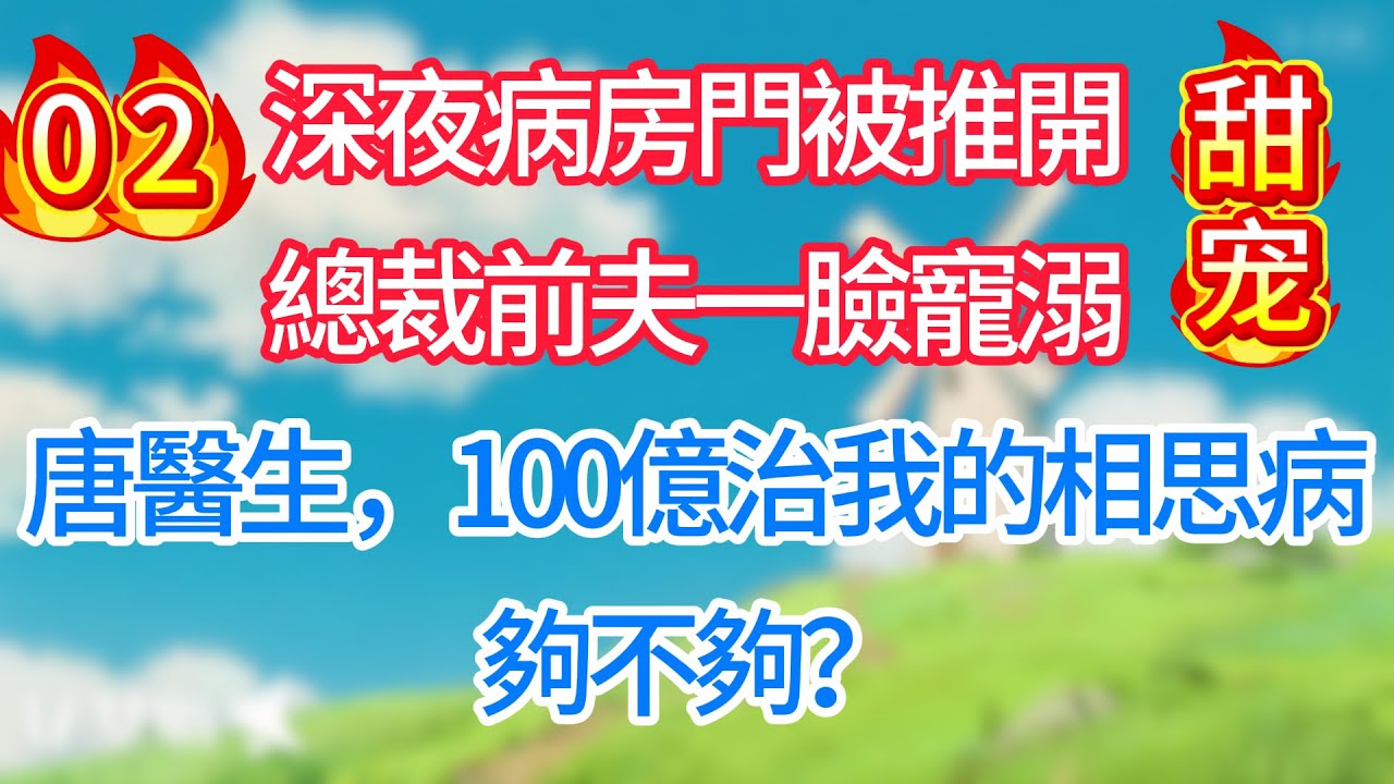 第二集：深夜病房門被推開，總裁前夫一臉寵溺：唐醫生，100億治我的相思病，夠不夠？#现代言情#甜宠