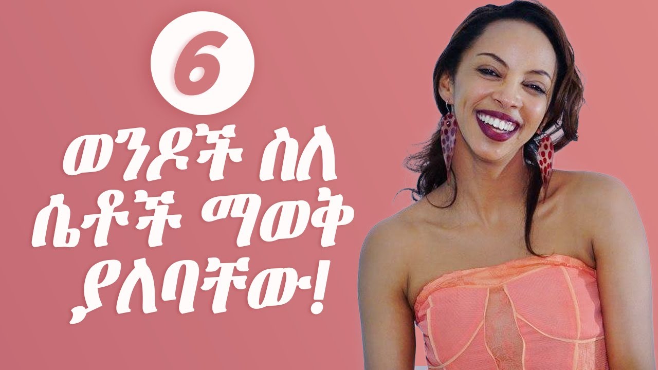 ወንዶች ስለ ሴቶች ማወቅ ያለባቸው 6 ነገሮች