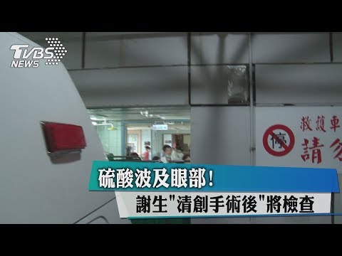 硫酸波及眼部！ 謝生「清創手術後」將檢查