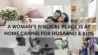 A WOMAN’S BIBLICAL PLACE IS AT HOME CARING FOR HUSBAND & KIDS