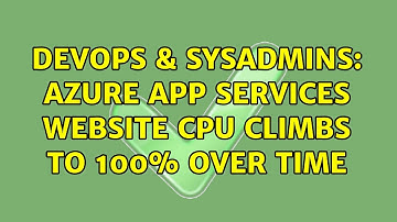 DevOps & SysAdmins: Azure App Services Website CPU Climbs to 100% Over TIme
